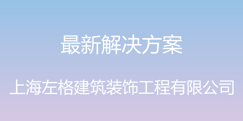 最新解决方案 - 上海左格建筑装饰工程有限公司